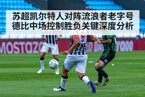 苏超凯尔特人对阵流浪者老字号德比中场控制胜负关键深度分析