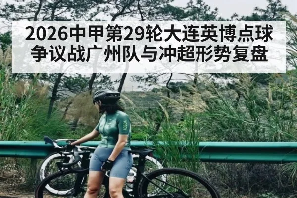 2026中甲第29轮大连英博点球争议战广州队与冲超形势复盘（kaiyun）