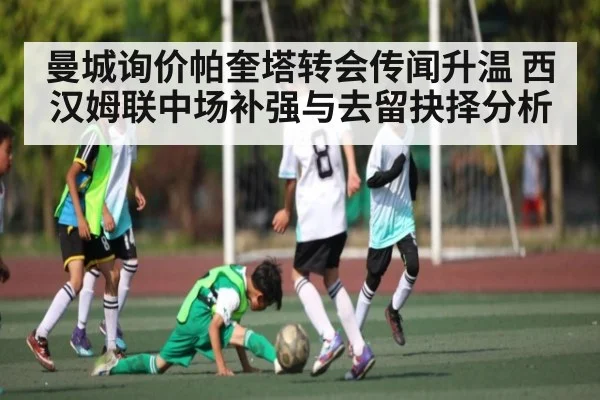曼城询价帕奎塔转会传闻升温 西汉姆联中场补强与去留抉择分析（kaiyun）