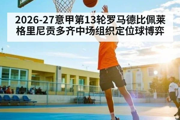 2026-27意甲第13轮罗马德比佩莱格里尼贡多齐中场组织定位球博弈 - kaiyun